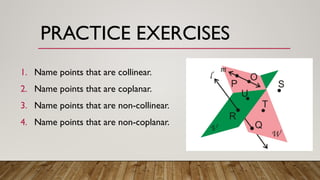 PRACTICE EXERCISES
1. Name points that are collinear.
2. Name points that are coplanar.
3. Name points that are non-collinear.
4. Name points that are non-coplanar.
 