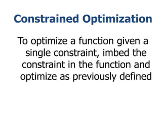 Constrained Optimization
To optimize a function given a
single constraint, imbed the
constraint in the function and
optimize as previously defined
 