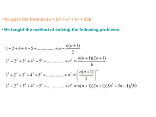 • He gave the formula (a + b)2 = a2 + b2 + 2ab.

• He taught the method of solving the following problems:
 