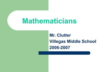 Mathematicians
      Mr. Clutter
      Villegas Middle School
      2006-2007
 