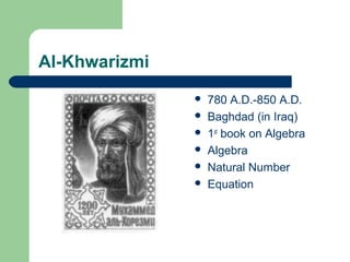 Al-Khwarizmi
 780 A.D.-850 A.D.
 Baghdad (in Iraq)
 1st
book on Algebra
 Algebra
 Natural Number
 Equation
 