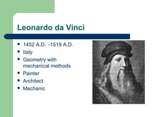 Leonardo da Vinci
 1452 A.D. -1519 A.D.
 Italy
 Geometry with
mechanical methods
 Painter
 Architect
 Mechanic
 