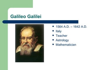 Galileo Galilei
 1564 A.D. – 1642 A.D.
 Italy
 Teacher
 Astrology
 Mathematician
 