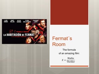 Fermat´s
Room
The formula
of an amazing film:
𝑋 =
Maths
Thriller
 