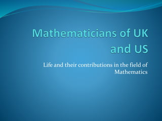 Life and their contributions in the field of
Mathematics
 