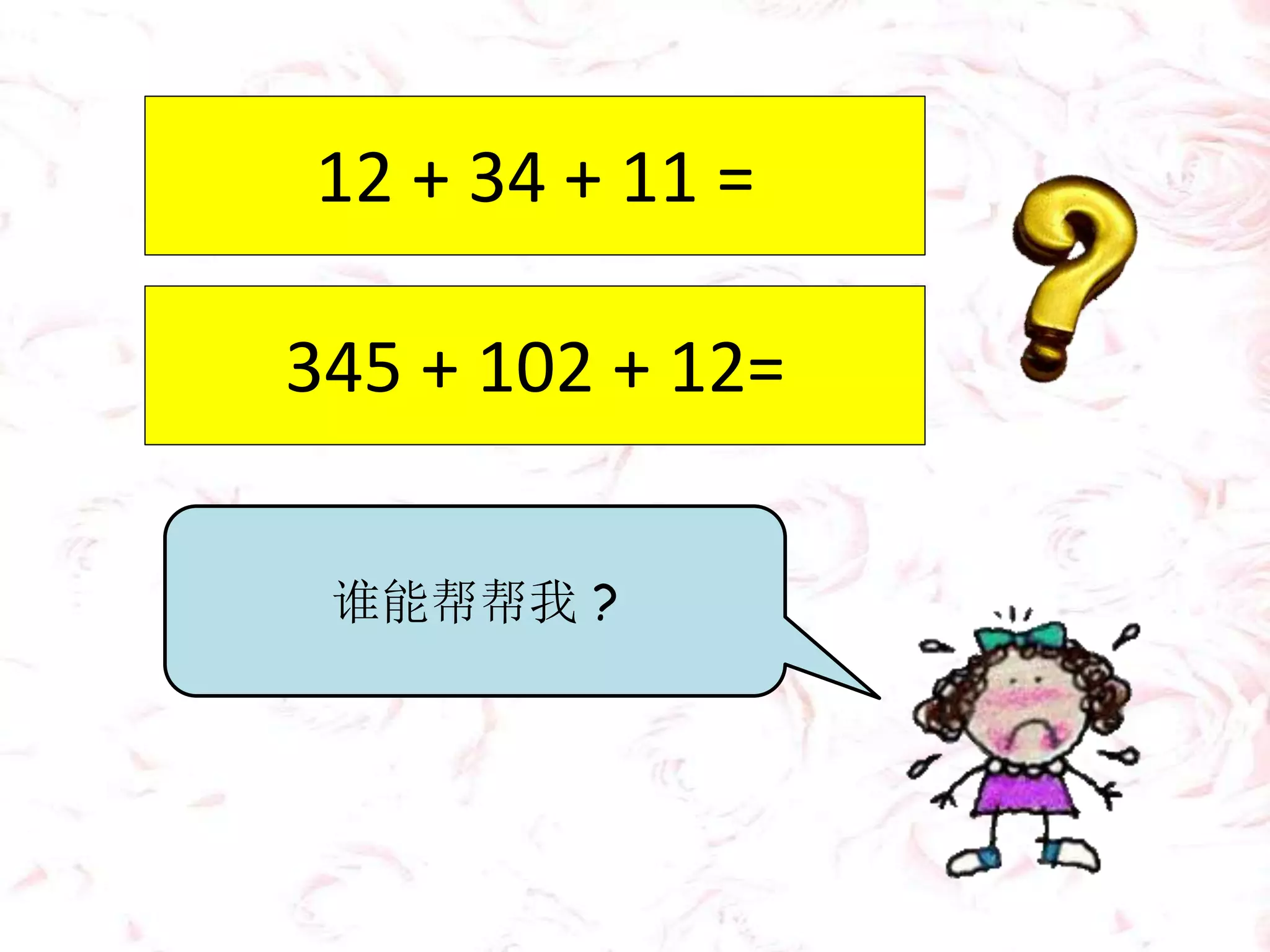 12 + 34 + 11 =
345 + 102 + 12=
谁能帮帮我 ?
 