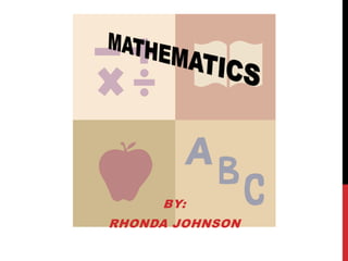 MATHEMATICS By: Rhonda Johnson 