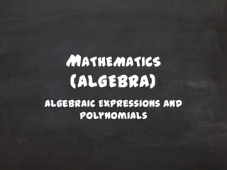 MATHEMATICS
   (ALGEBRA)
Algebraic Expressions and
      Polynomials
 