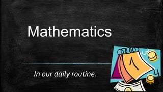 Mathematics
In our daily routine.

 