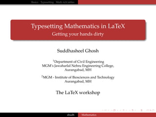 Basics Typesetting Math rich tables

Typesetting Mathematics in LaTeX
Getting your hands dirty

Suddhasheel Ghosh
1 Department of Civil Engineering
MGM’s Jawaharlal Nehru Engineering College,
Aurangabad, MH
2 MGM

- Institute of Biosciences and Technology
Aurangabad, MH

The LaTeX workshop

shudh

Mathematics

 