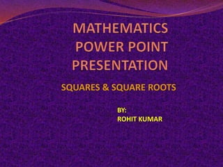 SQUARES & SQUARE ROOTS
BY:
ROHIT KUMAR
 