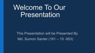 Welcome To Our
Presentation
This Presentation will be Presented By
Md. Sumon Sarder (161 – 15 -953)
 