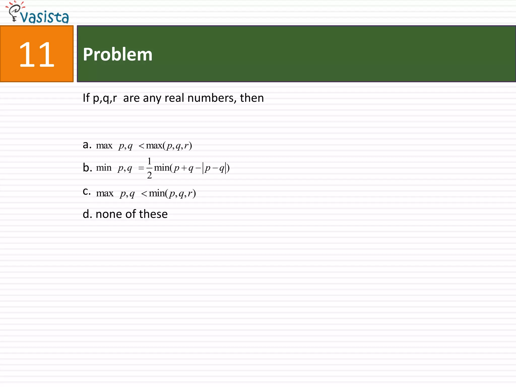 Problem11If p,q,r  are any real numbers, thena.b.c.d. none of these