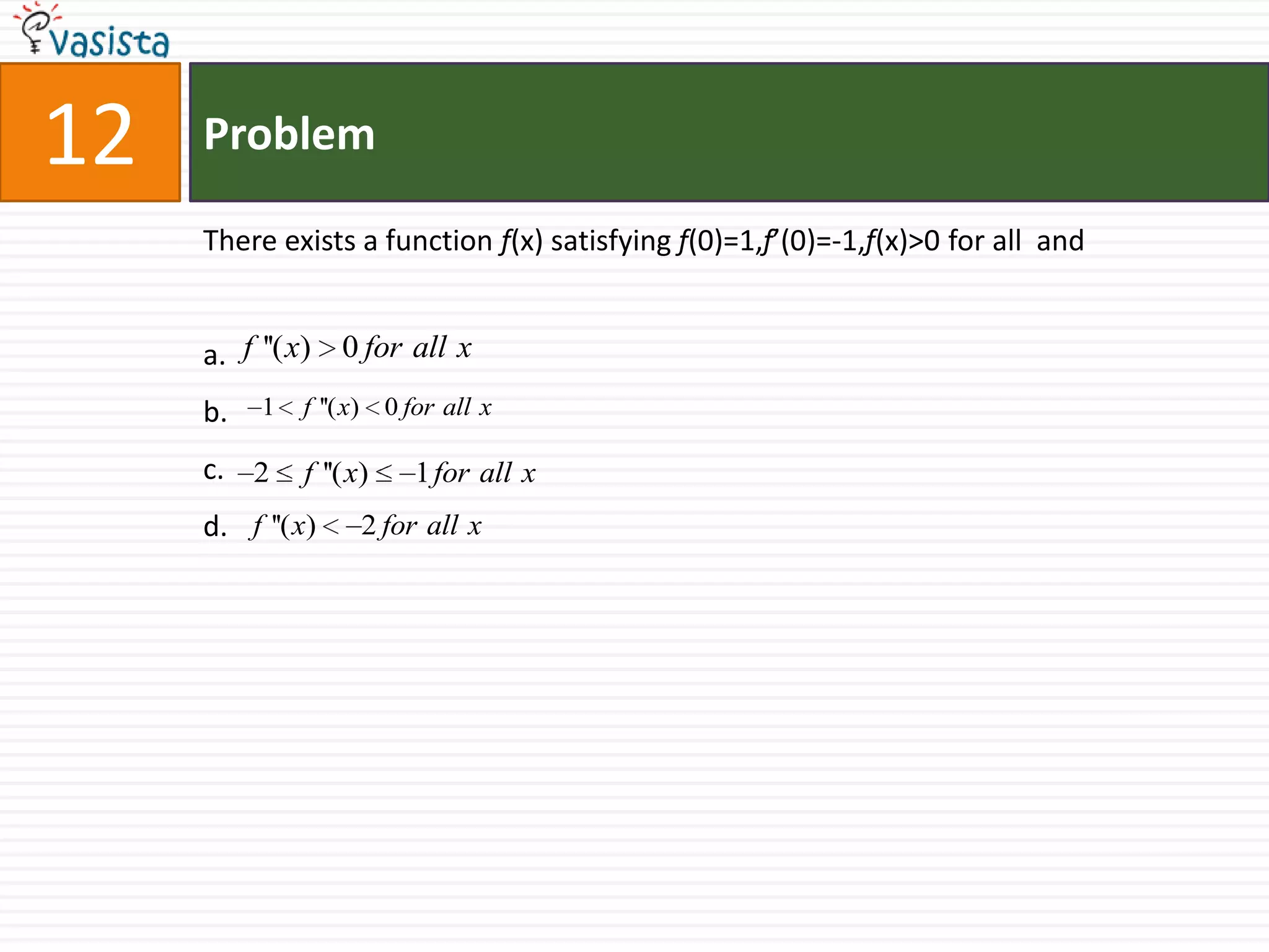 12ProblemThere exists a function f(x) satisfying f(0)=1,f’(0)=-1,f(x)>0 for all  anda.b.c.d. 