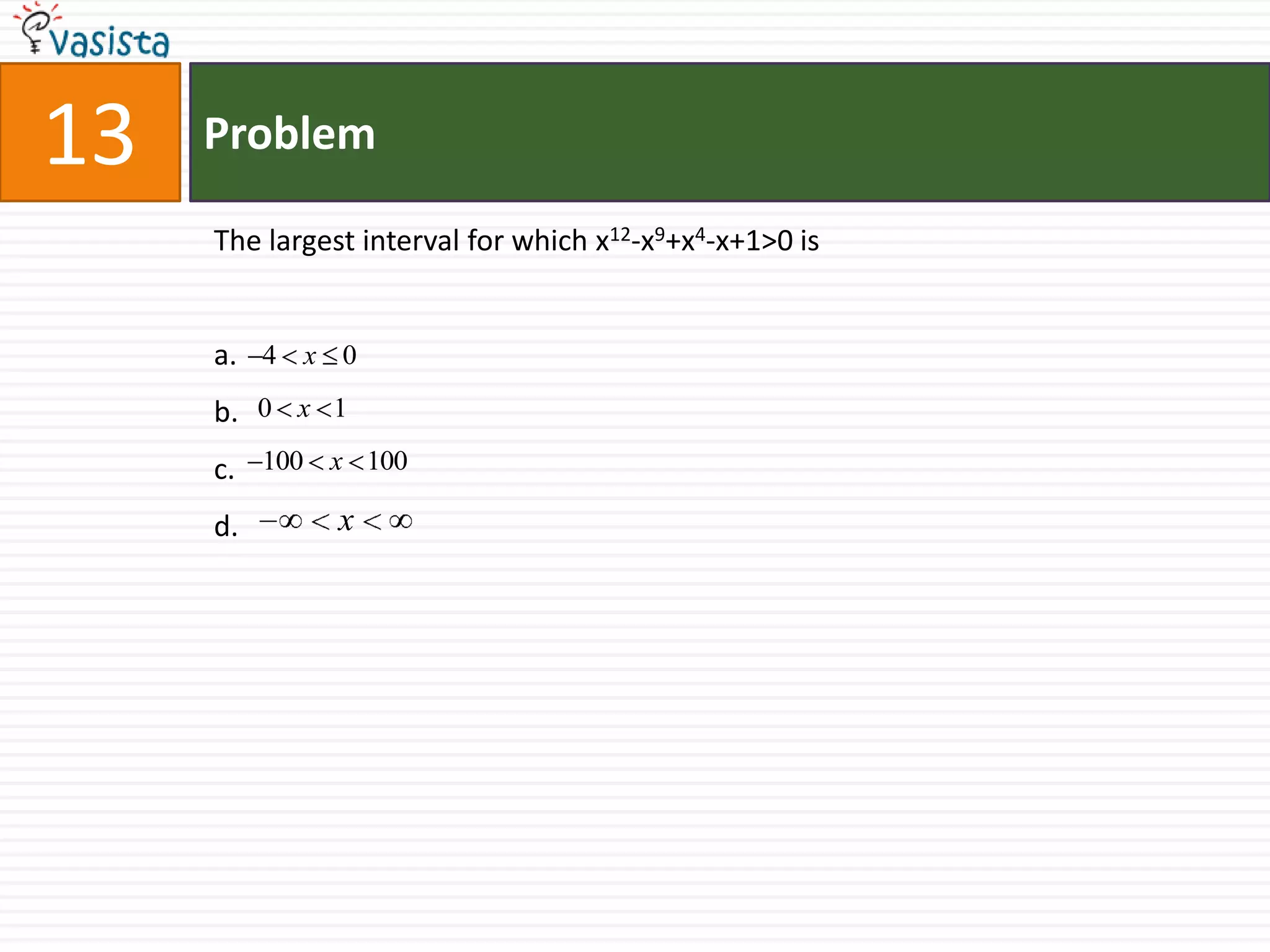 Problem13The largest interval for which x12-x9+x4-x+1>0 isa.b.c.d.