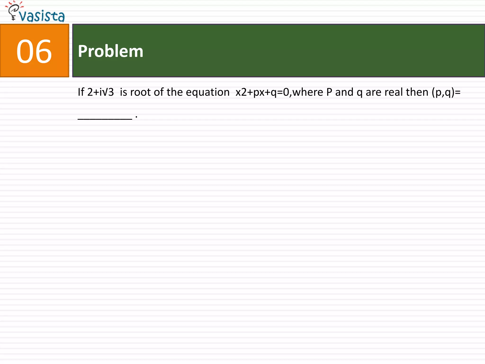 Problem06If 2+i√3  is root of the equation  x2+px+q=0,where P and q are real then (p,q)= _________ .