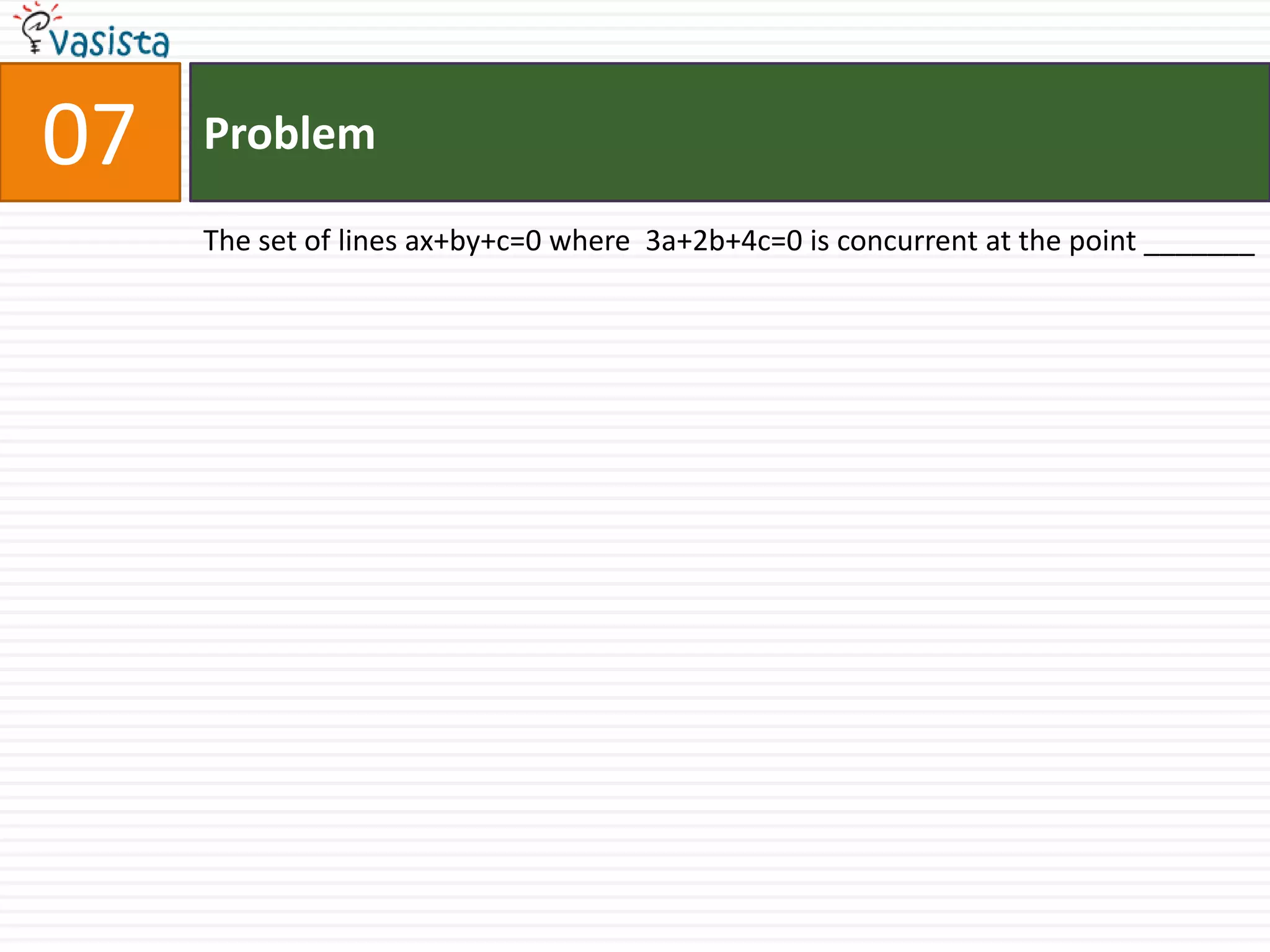 Problem07The set of lines ax+by+c=0 where  3a+2b+4c=0 is concurrent at the point _______
