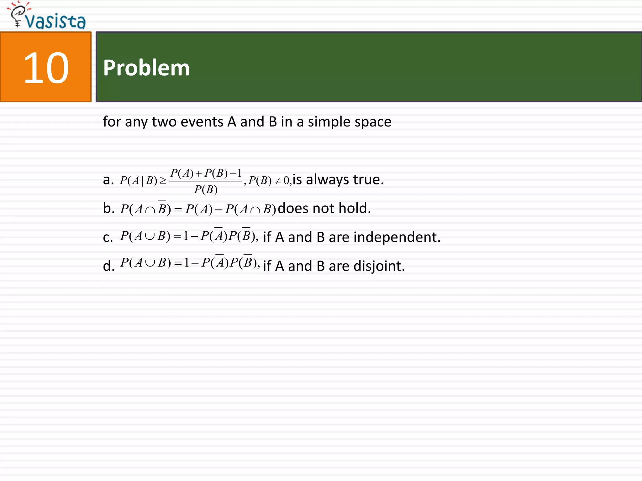 Problem10for any two events A and B in a simple space is always true. does not hold. if A and B are independent. if A and B are disjoint.