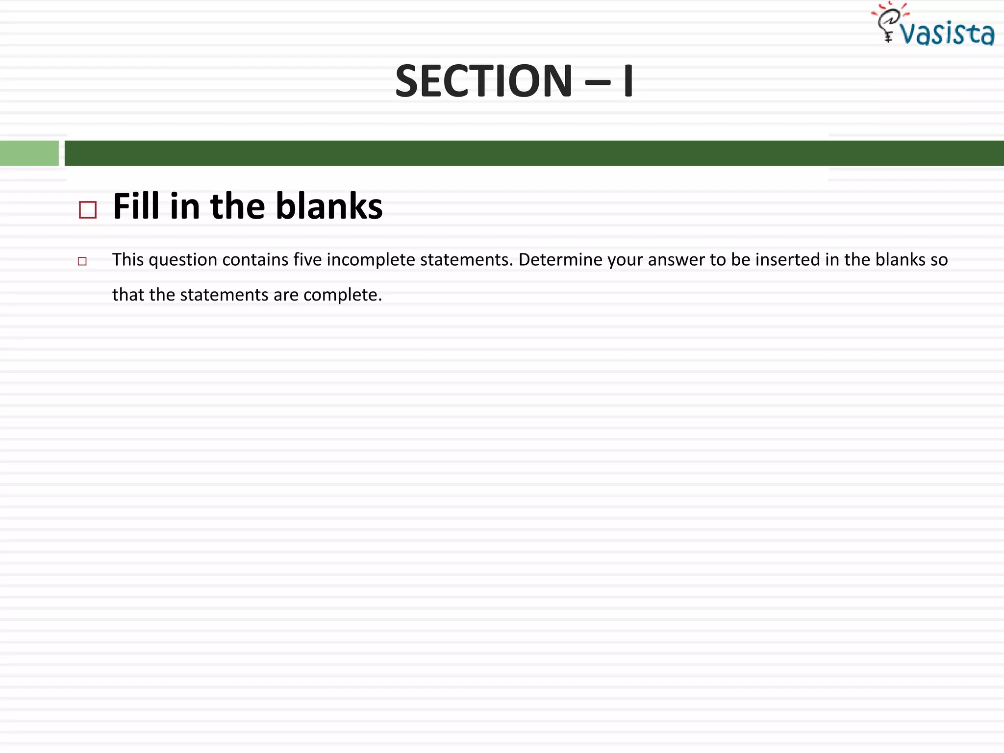 SECTION – IFill in the blanksThis question contains five incomplete statements. Determine your answer to be inserted in the blanks so that the statements are complete.