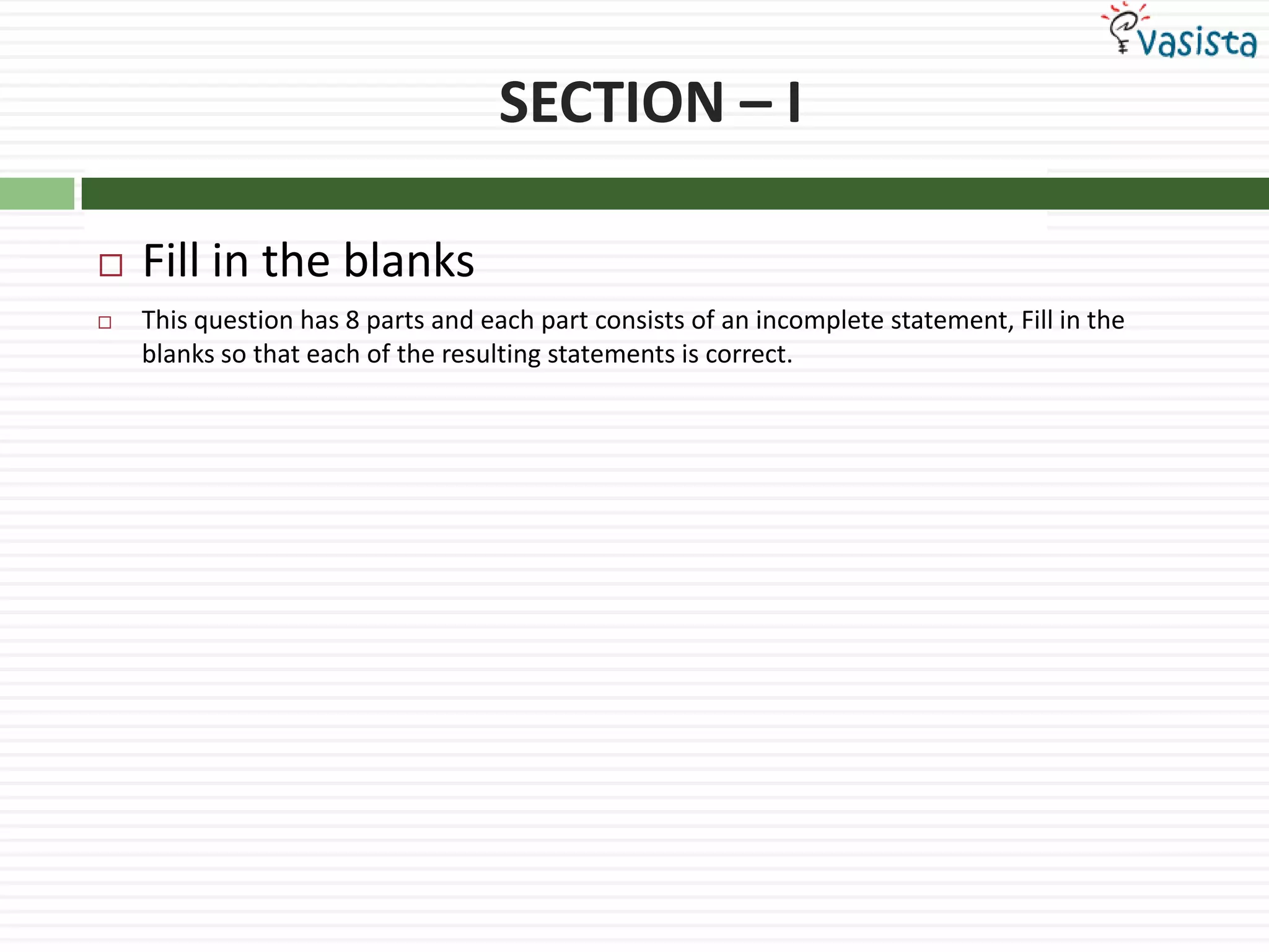 SECTION – IFill in the blanksThis question has 8 parts and each part consists of an incomplete statement, Fill in the blanks so that each of the resulting statements is correct.