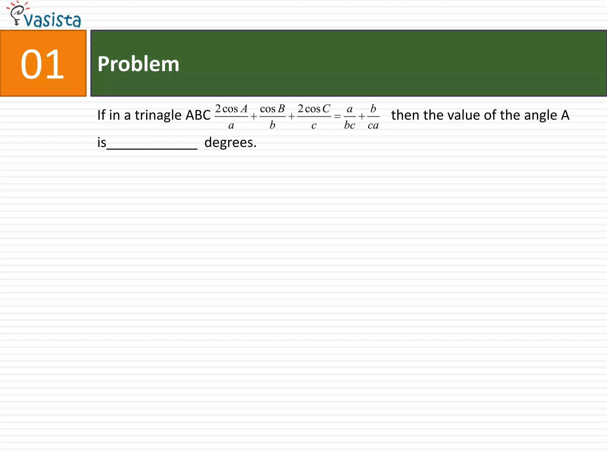 Problem01If in a trinagle ABC                                                    then the value of the angle A is____________  degrees.