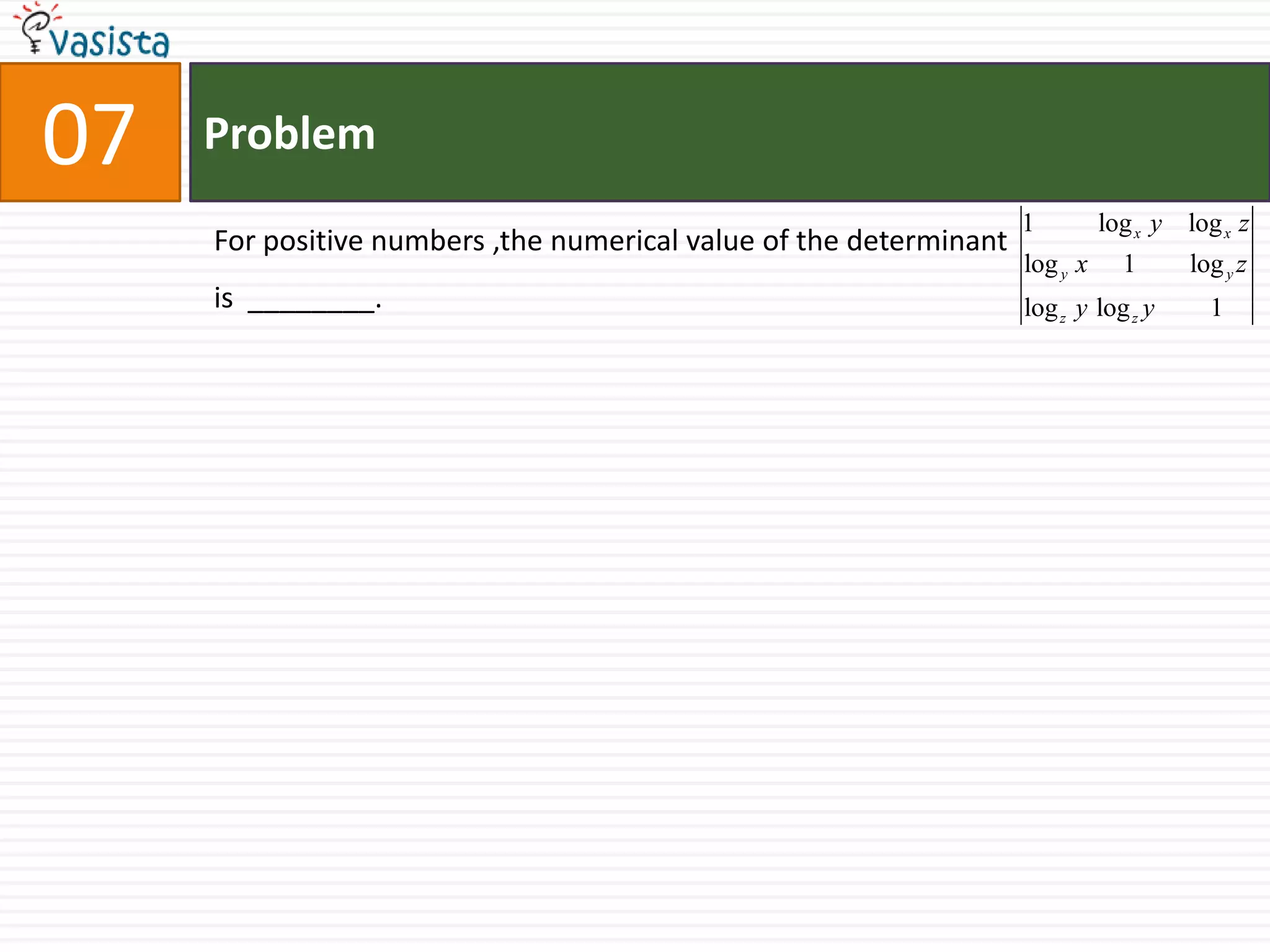 07ProblemFor positive numbers ,the numerical value of the determinant                                       is  ________.
