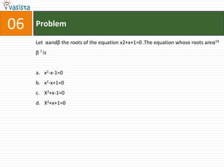 Problem06Let  αandβ the roots of the equation x2+x+1=0 .The equation whose roots areα19 β 7 isx2-x-1=0x2-x+1=0X2+x-1=0X2+x+1=0