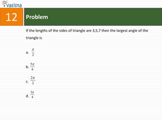 Problem12If the lengths of the sides of triangle are 3,5,7 then the largest angle of the triangle is a.b.c.d.