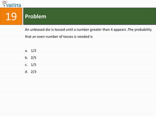 Problem19An unbiased die is tossed until a number greater than 4 appears .The probability that an even number of tosses is needed is 1/22/51/52/3