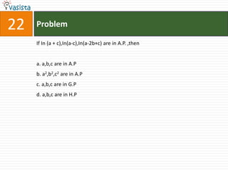 Problem22If In (a + c),In(a-c),In(a-2b+c) are in A.P. ,thena. a,b,c are in A.Pb. a2,b2,c2 are in A.Pc. a,b,c are in G.Pd. a,b,c are in H.P