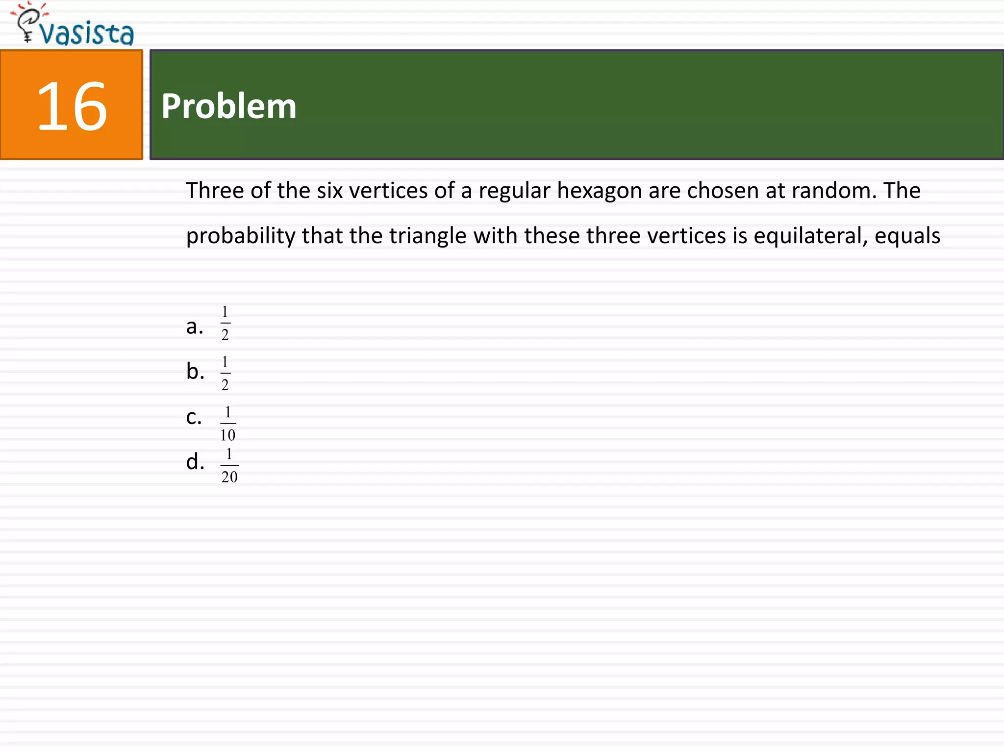 17ProblemThe probability of India winning a test match against West Indies is 1/2.Assuming independence from match to match the probability that in a 5 match series India’s second win occurs at the third test isa.b.c.d.