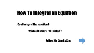 How To Integral an Equation
Follow Me Step By Step
Can I integral The equation ?
Why I can’t Integral The Equation ?
 