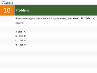 10   Problem
                                                                              1
     If B is a non-singular matrix and A is a square matrix, then   det   B       AB   is
     equal to


                    1
     a. det A
                    1
     b. det B
     c.   det (A)
     d. det (B)
 