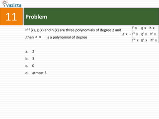 11   Problem
                                                                           f x    g x     h x
     If f (x), g (x) and h (x) are three polynomials of degree 2 and
                                                                       x   f' x   g' x    h' x
     ,then    x    is a polynomial of degree
                                                                           f '' x g'' x   h'' x


     a. 2
     b. 3
     c.   0
     d. atmost 3
 