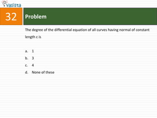 32   Problem

     The degree of the differential equation of all curves having normal of constant
     length c is


     a. 1
     b. 3
     c.   4
     d. None of these
 