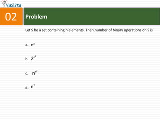 02   Problem

     Let S be a set containing n elements. Then,number of binary operations on S is


     a. nn


          n2
     b. 2


            n2
     c.   n

          2
     d. n
 