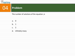 04   Problem

     The number of solutions of the equation ,is


     a. 0
     b. 1
     c.   2
     d. infinitely many
 