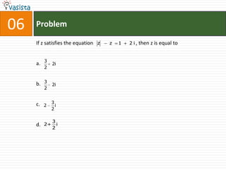 06   Problem

     If z satisfies the equation z   z   1   2 i , then z is equal to


          3
     a.        2i
          2


     b.   3
               2i
          2


     c.        3
          2      i
               2

               3
     d.   2+     i
               2
 