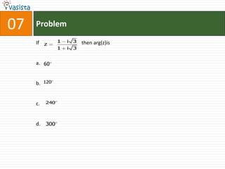 07   Problem

     If         1   i 3   then arg(z)is
          z
                1   i 3


     a. 60


     b.   120




     c.   240




     d. 300
 