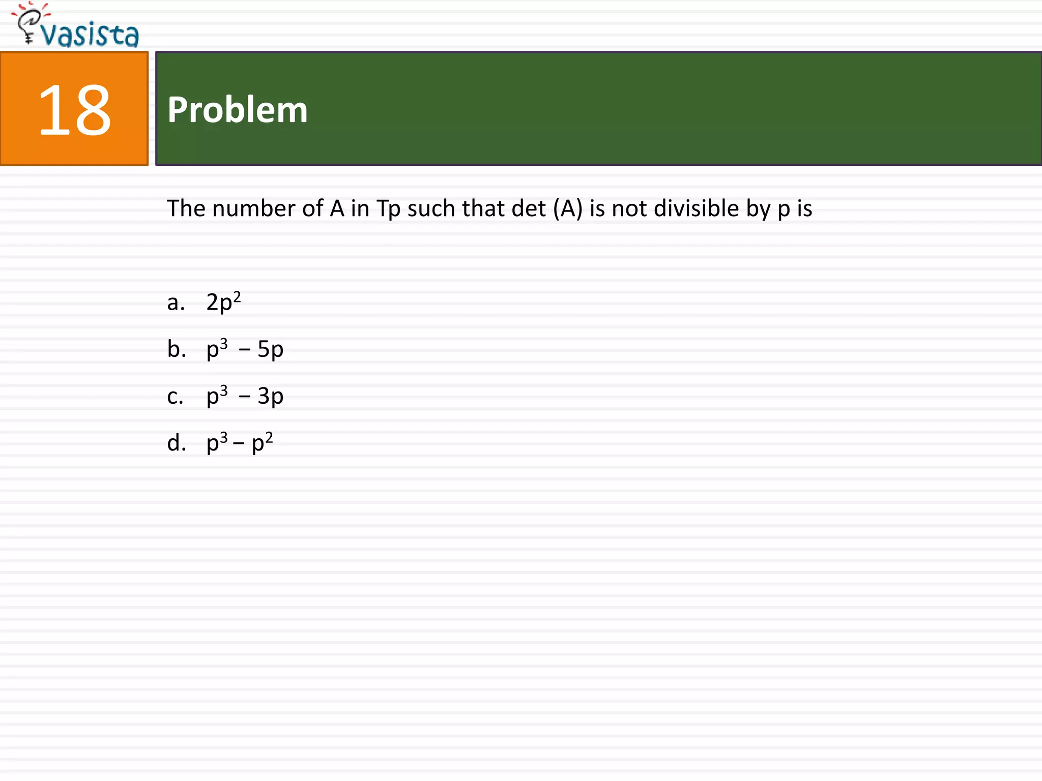 Problem18The number of A in Tp such that det (A) is not divisible by p is2p2p3  − 5pp3  − 3pp3 − p2