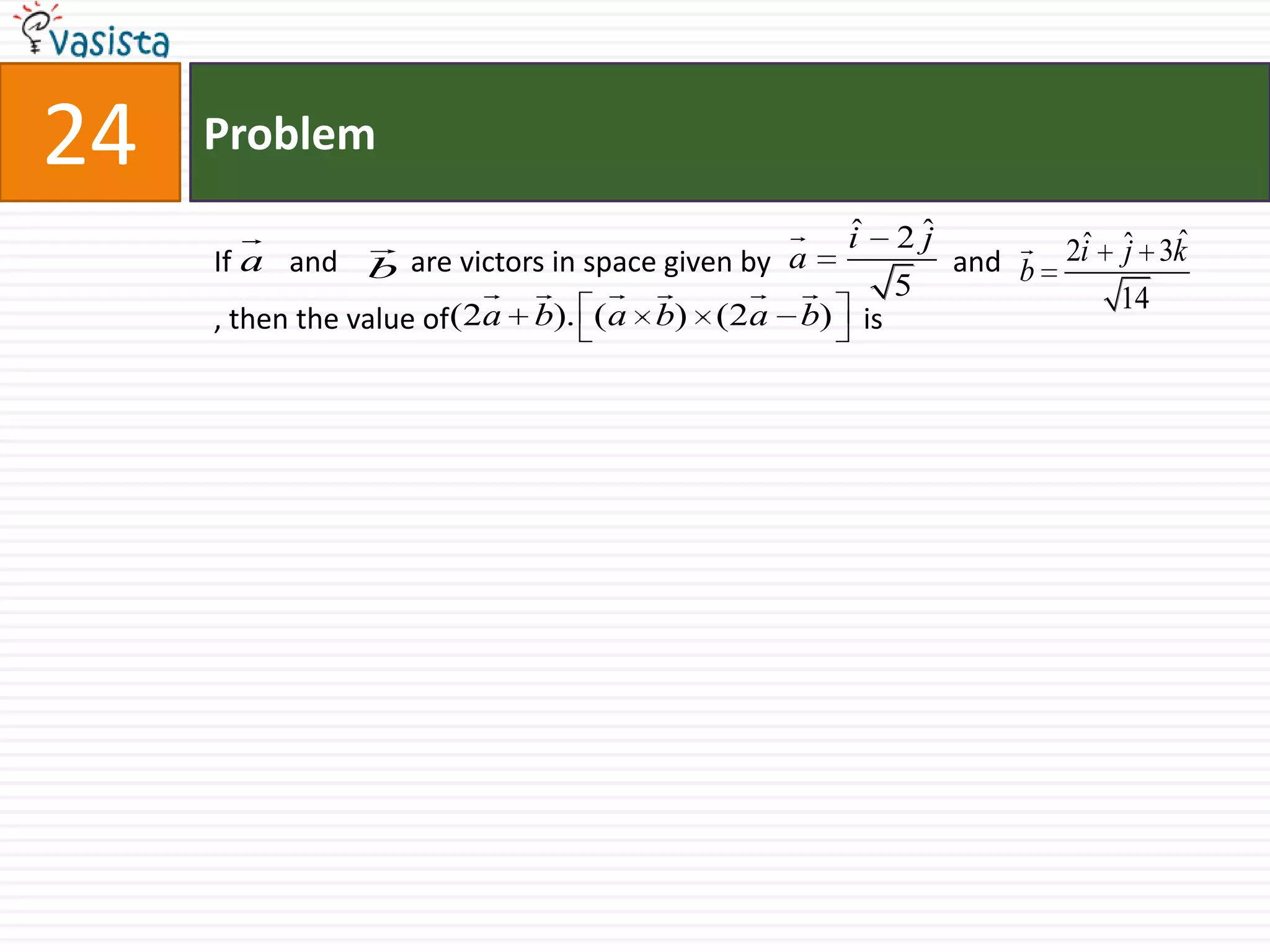 Problem24If        and          are victors in space given by                         and                             , then the value of 				  is