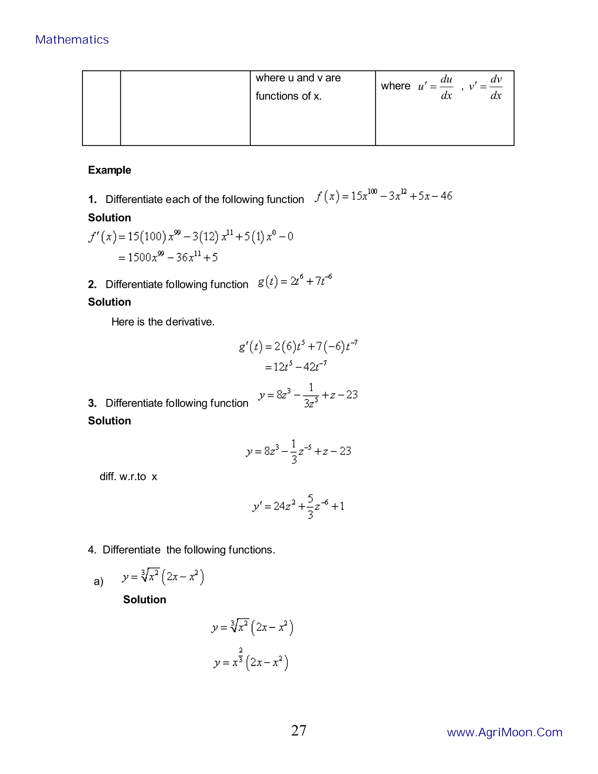 where u and v are
functions of x.
where
dx
du
u =
′ ,
dx
dv
v =
′
Example
1. Differentiate each of the following function
Solution
2. Differentiate following function
Solution
Here is the derivative.
3. Differentiate following function
Solution
diff. w.r.to x
4. Differentiate the following functions.
a)
Solution
Mathematics
www.AgriMoon.Com
27
 