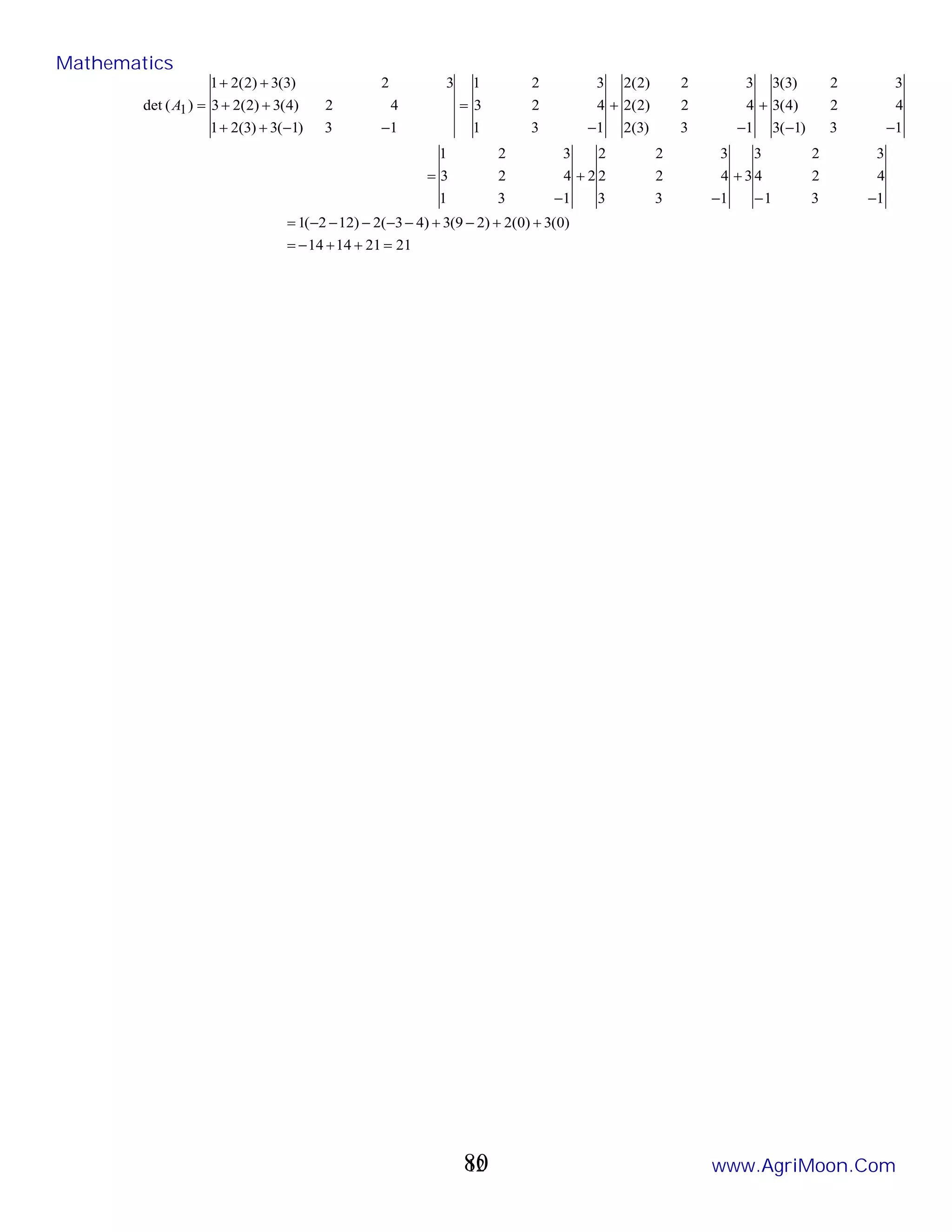 12
21
21
14
14
)
0
(
3
)
0
(
2
)
2
9
(
3
)
4
3
(
2
)
12
2
(
1
1
3
1
4
2
4
3
2
3
3
1
3
3
4
2
2
3
2
2
2
1
3
1
4
2
3
3
2
1
1
3
)
1
(
3
4
2
)
4
(
3
3
2
)
3
(
3
1
3
)
3
(
2
4
2
)
2
(
2
3
2
)
2
(
2
1
3
1
4
2
3
3
2
1
1
3
)
1
(
3
)
3
(
2
1
4
2
)
4
(
3
)
2
(
2
3
3
2
)
3
(
3
)
2
(
2
1
)
(
det 1
=
+
+
−
=
+
+
−
+
−
−
−
−
−
=
−
−
+
−
+
−
=
−
−
+
−
+
−
=
−
−
+
+
+
+
+
+
=
A
Mathematics
www.AgriMoon.Com
80
 