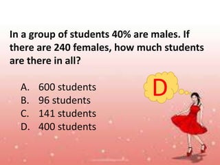 In a group of students 40% are males. If
there are 240 females, how much students
are there in all?
A. 600 students
B. 96 students
C. 141 students
D. 400 students
D
 
