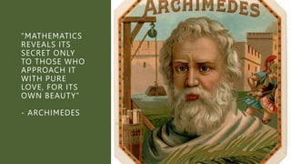 “MATHEMATICS
REVEALS ITS
SECRET ONLY
TO THOSE WHO
APPROACH IT
WITH PURE
LOVE, FOR ITS
OWN BEAUTY”
- ARCHIMEDES
 