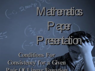 Mathematics Paper Presentation Conditions For Consistency for a Given Pair Of Linear Equation 