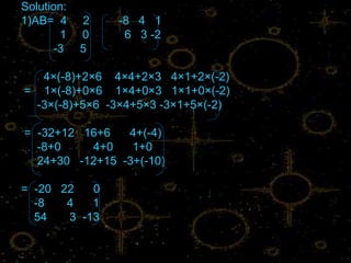 Solution:
1)AB= 4     2   -8 4 1
       1    0    6 3 -2
      -3    5

  4×(-8)+2×6 4×4+2×3 4×1+2×(-2)
= 1×(-8)+0×6 1×4+0×3 1×1+0×(-2)
 -3×(-8)+5×6 -3×4+5×3 -3×1+5×(-2)

= -32+12 16+6   4+(-4)
  -8+0    4+0    1+0
  24+30 -12+15 -3+(-10)

= -20 22   0
  -8   4   1
  54   3 -13
 
