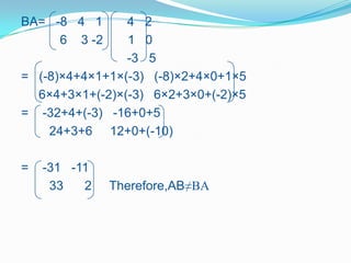BA= -8 4 1      4 2
     6 3 -2     1 0
                -3 5
= (-8)×4+4×1+1×(-3) (-8)×2+4×0+1×5
  6×4+3×1+(-2)×(-3) 6×2+3×0+(-2)×5
= -32+4+(-3) -16+0+5
    24+3+6 12+0+(-10)

=   -31 -11
     33   2   Therefore,AB≠BA
 
