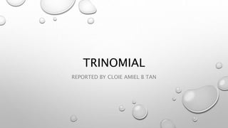 TRINOMIAL
REPORTED BY CLOIE AMIEL B TAN
 