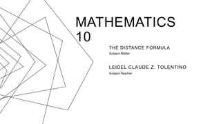 MATHEMATICS
10
THE DISTANCE FORMULA
Subject Matter
LEIDEL CLAUDE Z. TOLENTINO
Subject Teacher
 